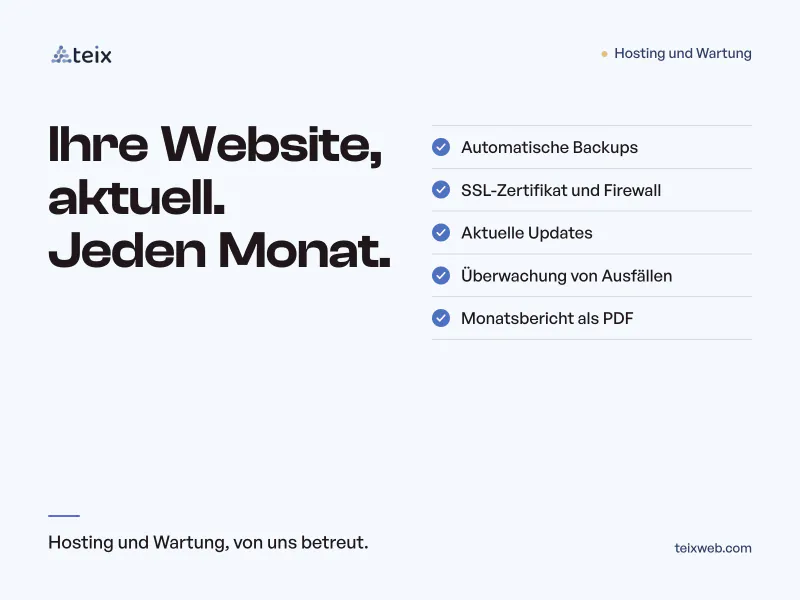 Hosting und Wartung: Ihre Website, jeden Monat aktuell. Automatische Backups, SSL-Zertifikat und Firewall, aktuelle Updates, Überwachung von Ausfällen und Monatsbericht als PDF.